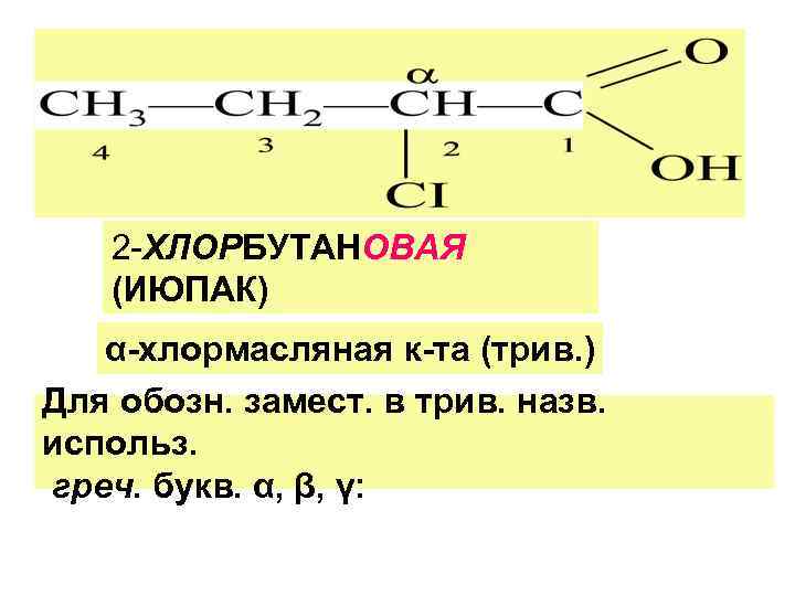 2 -ХЛОРБУТАНОВАЯ (ИЮПАК) α-хлормасляная к-та (трив. ) Для обозн. замест. в трив. назв. использ.