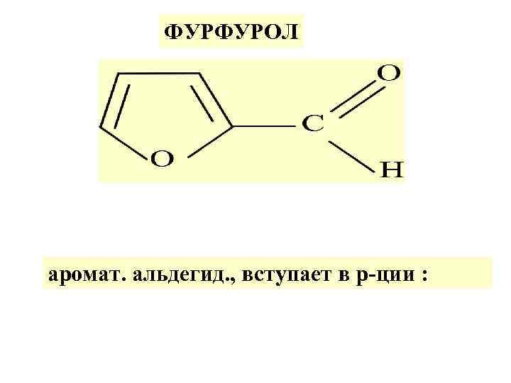 ФУРФУРОЛ аромат. альдегид. , вступает в р-ции : 