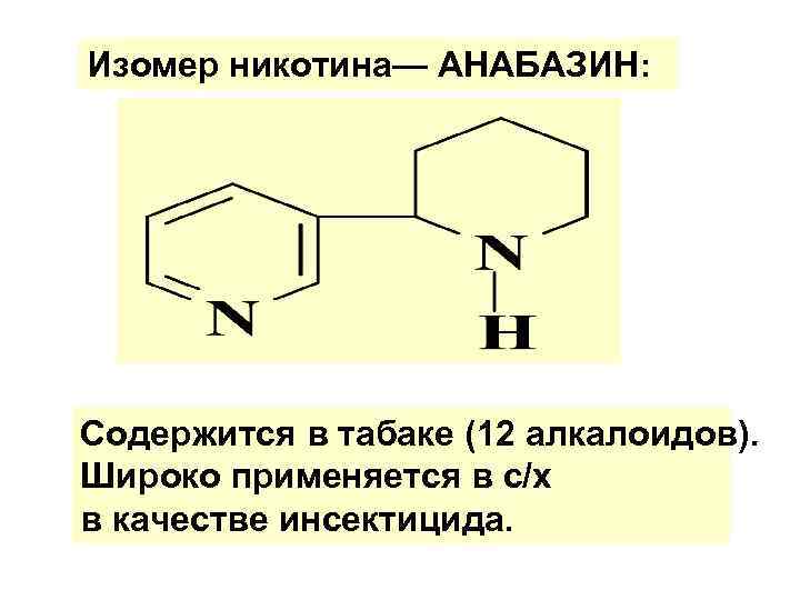Изомер никотина— АНАБАЗИН: Содержится в табаке (12 алкалоидов). Широко применяется в с/х в качестве