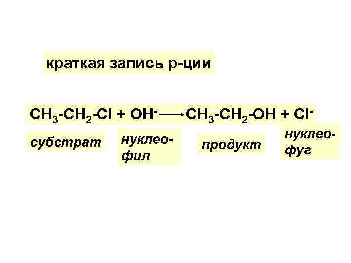 краткая запись р-ции СН 3 -СН 2 -Сl + ОНсубстрат нуклеофил СН 3 -СН
