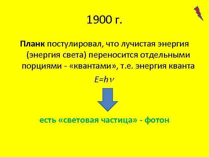 1900 г. Планк постулировал, что лучистая энергия (энергия света) переносится отдельными порциями - «квантами»