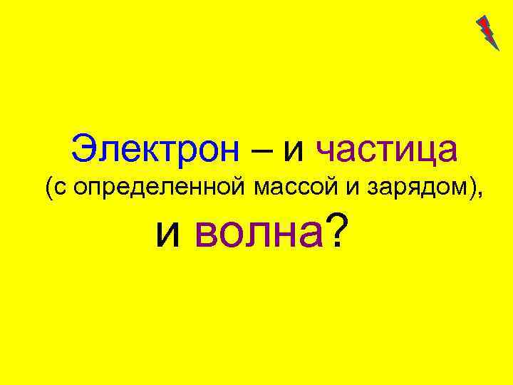 Электрон – и частица (с определенной массой и зарядом), и волна? 