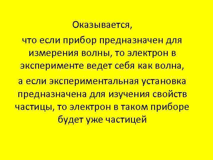 Оказывается, что если прибор предназначен для измерения волны, то электрон в эксперименте ведет себя