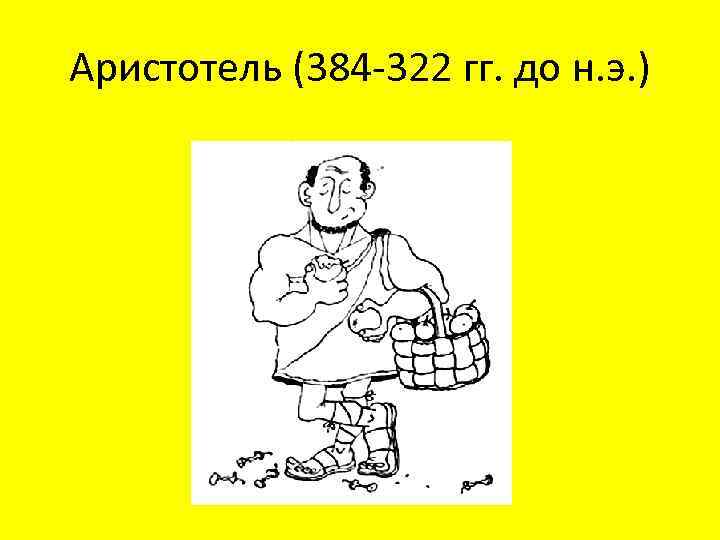 Аристотель (384 -322 гг. до н. э. ) 