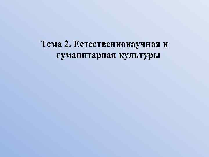 Тема 2. Естественнонаучная и гуманитарная культуры 