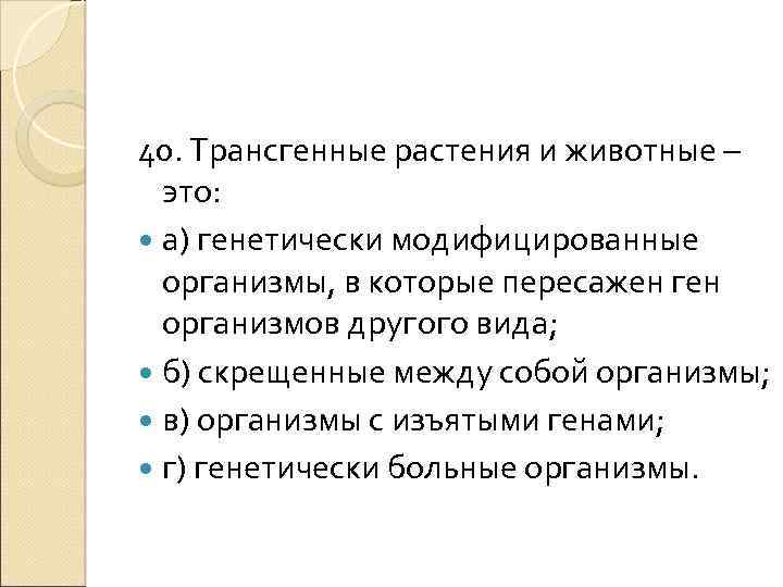 40. Трансгенные растения и животные – это: а) генетически модифицированные организмы, в которые пересажен