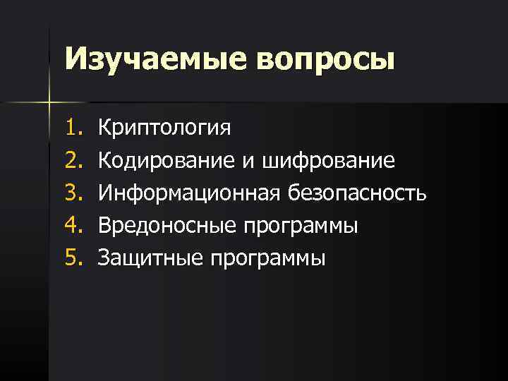 Изучаемые вопросы 1. 2. 3. 4. 5. Криптология Кодирование и шифрование Информационная безопасность Вредоносные