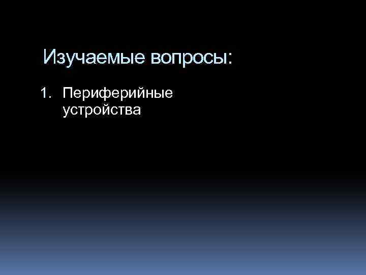 Изучаемые вопросы: 1. Периферийные устройства 