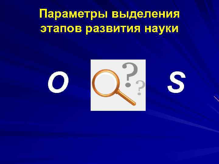 Параметры выделения этапов развития науки O S 