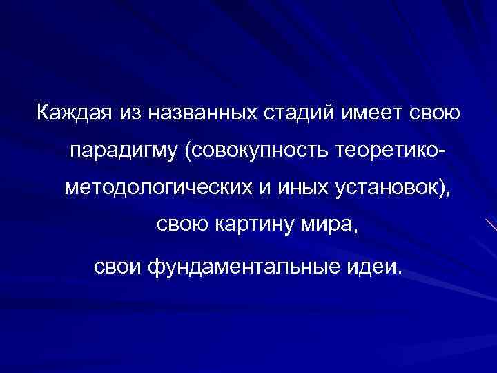 Каждая из названных стадий имеет свою парадигму (совокупность теоретикометодологических и иных установок), свою картину