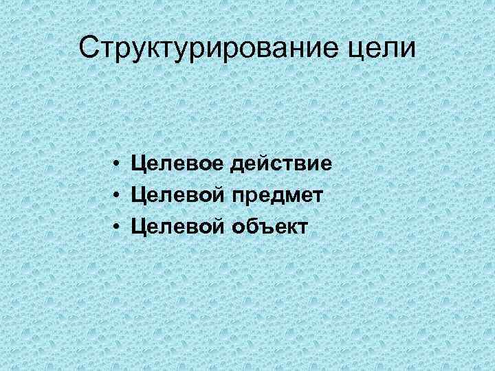 Структурирование цели • Целевое действие • Целевой предмет • Целевой объект 