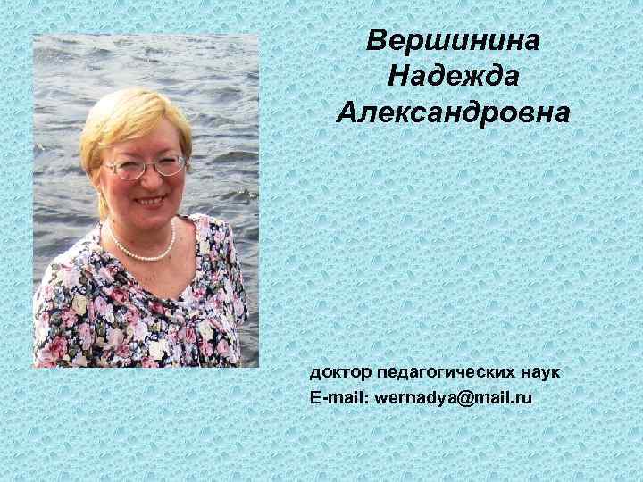 Вершинина Надежда Александровна доктор педагогических наук E-mail: wernadya@mail. ru 