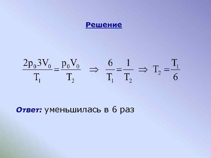 Решение Ответ: уменьшилась в 6 раз 
