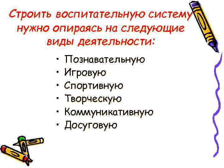 Строить воспитательную систему нужно опираясь на следующие виды деятельности: • • • Познавательную Игровую