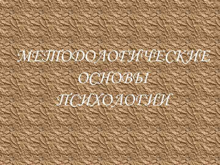 МЕТОДОЛОГИЧЕСКИЕ ОСНОВЫ ПСИХОЛОГИИ 