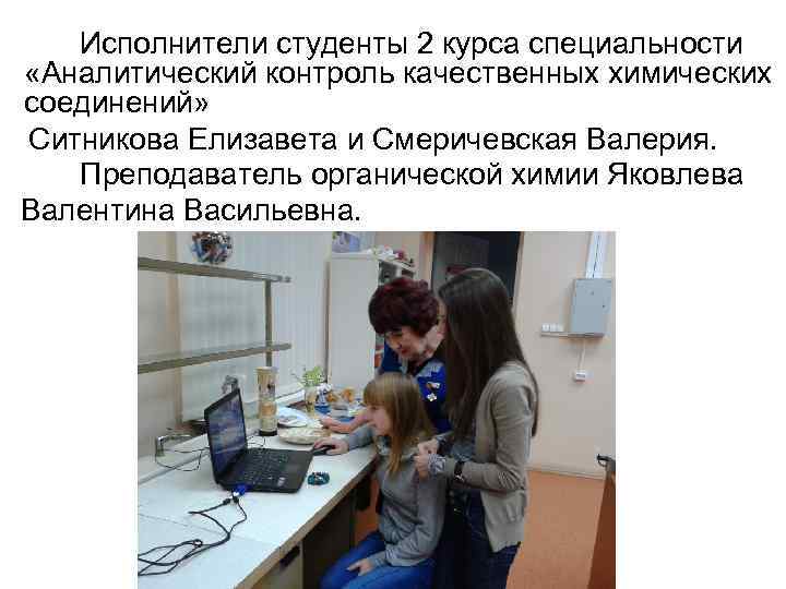  Исполнители студенты 2 курса специальности «Аналитический контроль качественных химических соединений» Ситникова Елизавета и