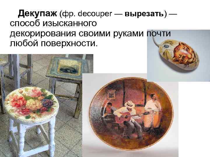  Декупаж (фр. decouper — вырезать) — способ изысканного декорирования своими руками почти любой