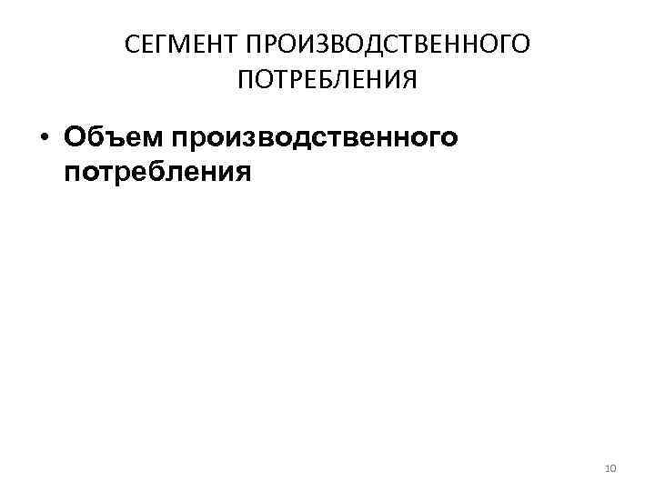 СЕГМЕНТ ПРОИЗВОДСТВЕННОГО ПОТРЕБЛЕНИЯ • Объем производственного потребления 10 