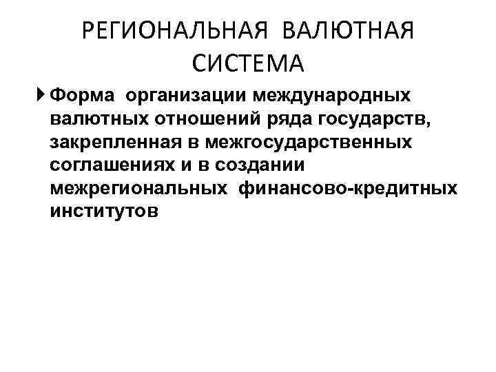 РЕГИОНАЛЬНАЯ ВАЛЮТНАЯ СИСТЕМА Форма организации международных валютных отношений ряда государств, закрепленная в межгосударственных соглашениях