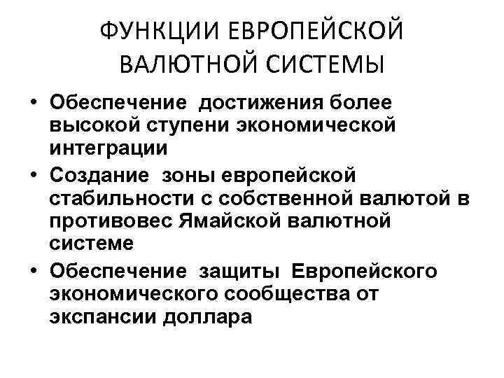 ФУНКЦИИ ЕВРОПЕЙСКОЙ ВАЛЮТНОЙ СИСТЕМЫ • Обеспечение достижения более высокой ступени экономической интеграции • Создание