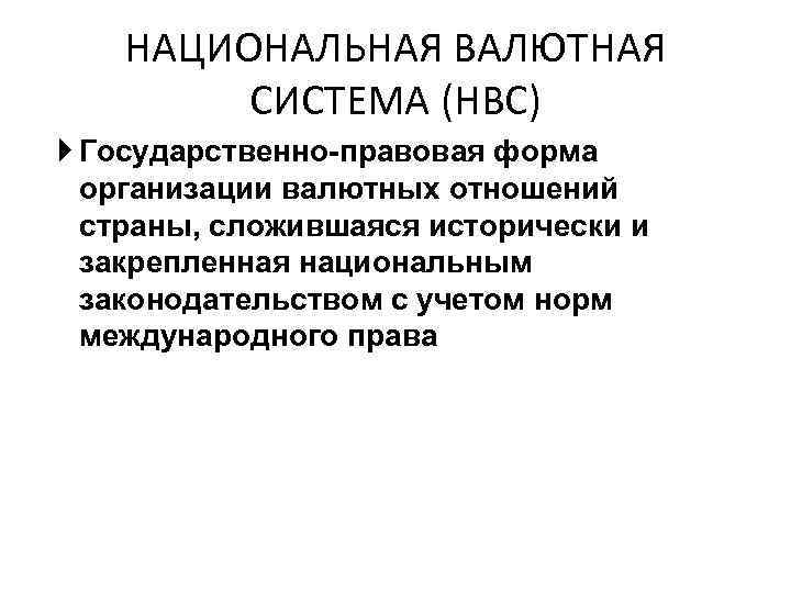 НАЦИОНАЛЬНАЯ ВАЛЮТНАЯ СИСТЕМА (НВС) Государственно-правовая форма организации валютных отношений страны, сложившаяся исторически и закрепленная