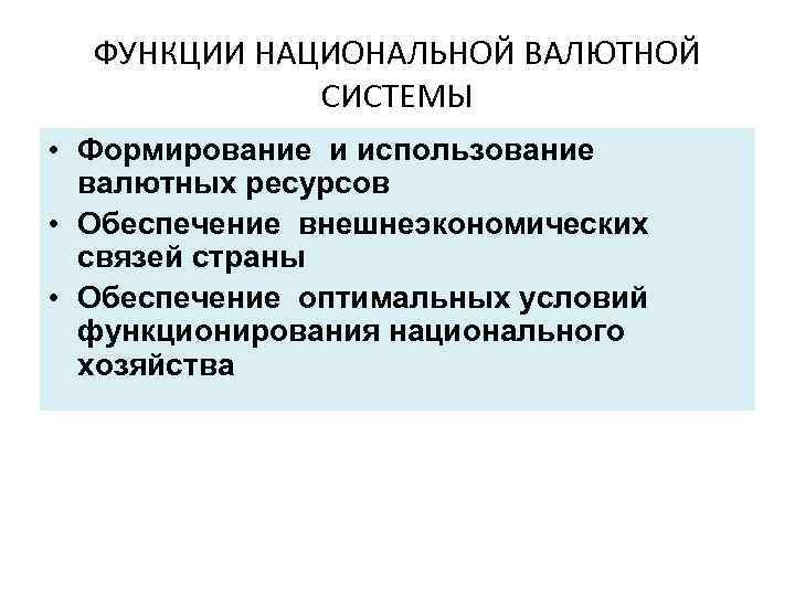 ФУНКЦИИ НАЦИОНАЛЬНОЙ ВАЛЮТНОЙ СИСТЕМЫ • Формирование и использование валютных ресурсов • Обеспечение внешнеэкономических связей