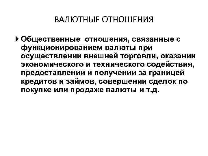 ВАЛЮТНЫЕ ОТНОШЕНИЯ Общественные отношения, связанные с функционированием валюты при осуществлении внешней торговли, оказании экономического