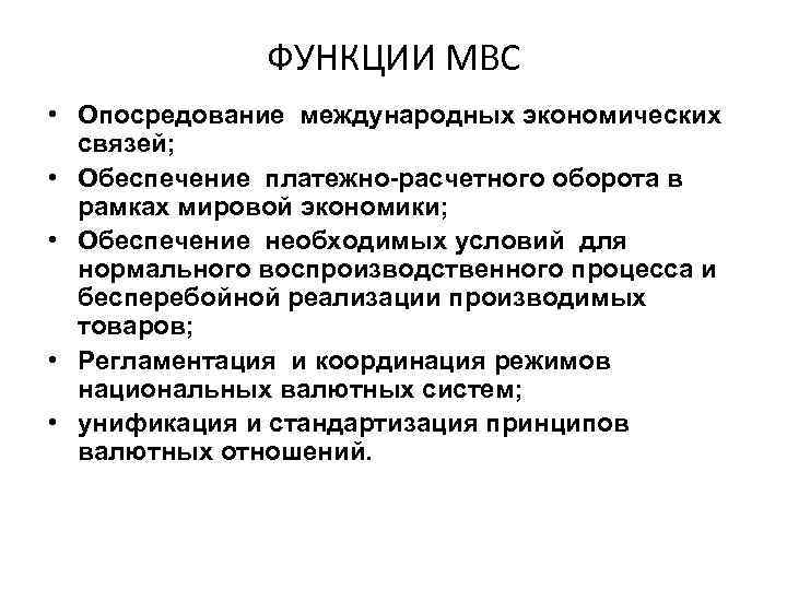 ФУНКЦИИ МВС • Опосредование международных экономических связей; • Обеспечение платежно-расчетного оборота в рамках мировой
