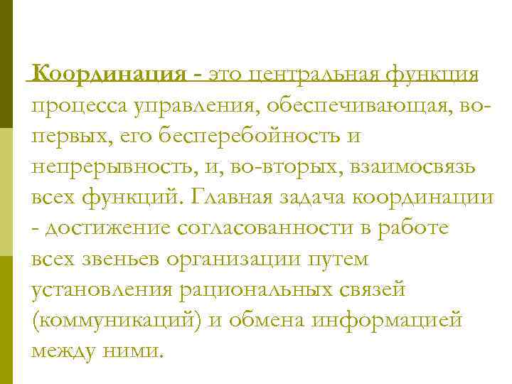 Координация - это центральная функция процесса управления, обеспечивающая, вопервых, его бесперебойность и непрерывность, и,