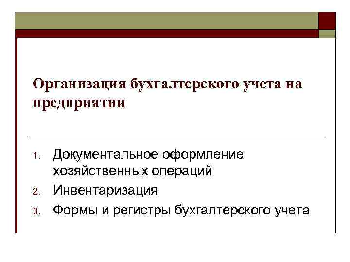 Организация бухгалтерского учета на предприятии 1. 2. 3. Документальное оформление хозяйственных операций Инвентаризация Формы