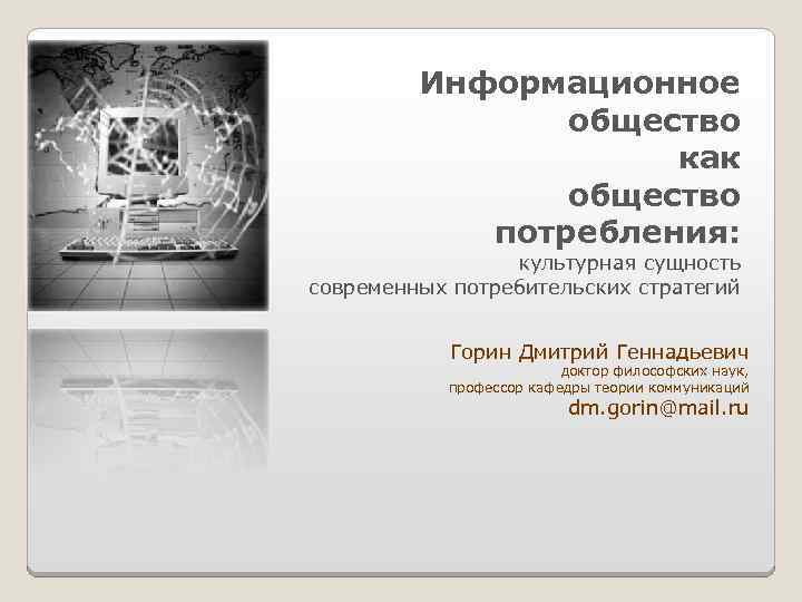 Информационное общество как общество потребления: культурная сущность современных потребительских стратегий Горин Дмитрий Геннадьевич доктор