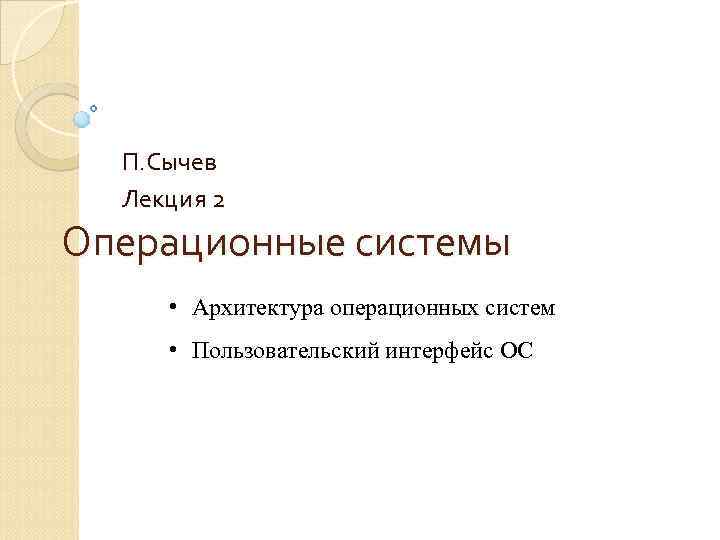 П. Сычев Лекция 2 Операционные системы • Архитектура операционных систем • Пользовательский интерфейс ОС