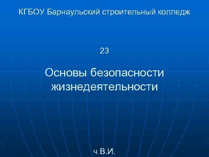КГБОУ Барнаульский строительный колледж 23 Основы безопасности жизнедеятельности ч В. И. 