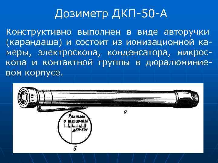 Дозиметр ДКП-50 -А Конструктивно выполнен в виде авторучки (карандаша) и состоит из ионизационной камеры,