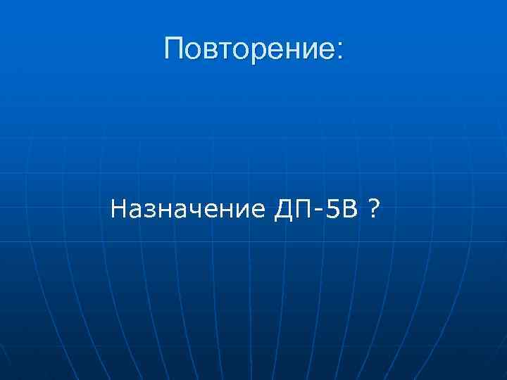 Повторение: Назначение ДП-5 В ? 