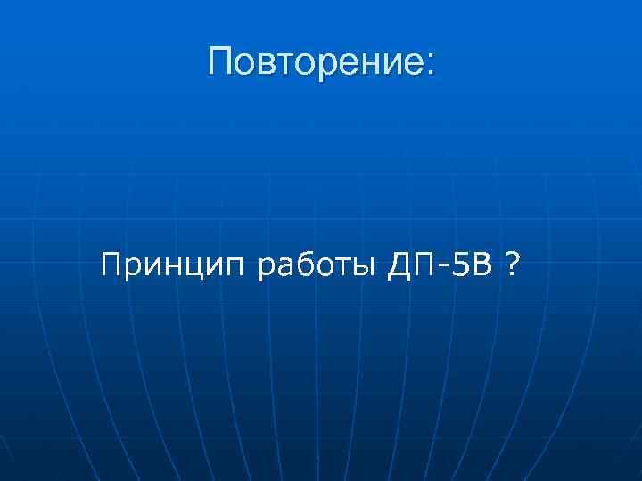 Повторение: Принцип работы ДП-5 В ? 