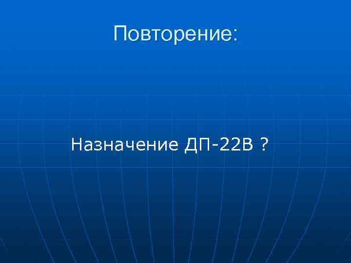 Повторение: Назначение ДП-22 В ? 