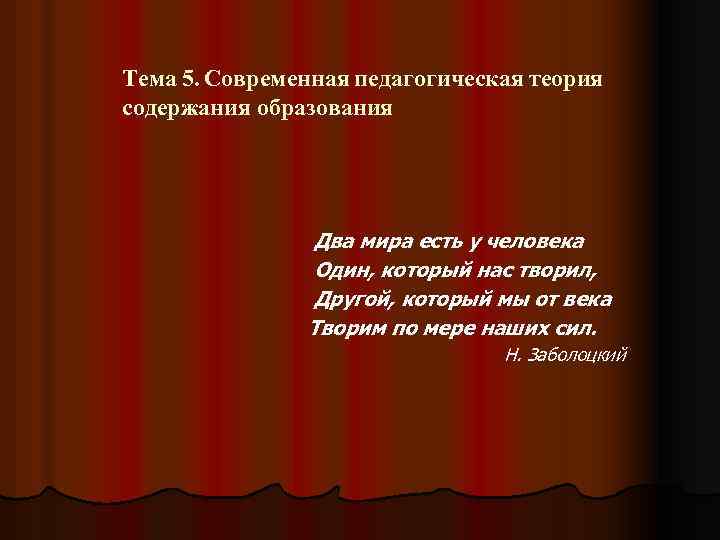Тема 5. Современная педагогическая теория содержания образования Два мира есть у человека Один, который