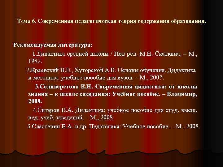 Тема 6. Современная педагогическая теория содержания образования. Рекомендуемая литература: 1. Дидактика средней школы /