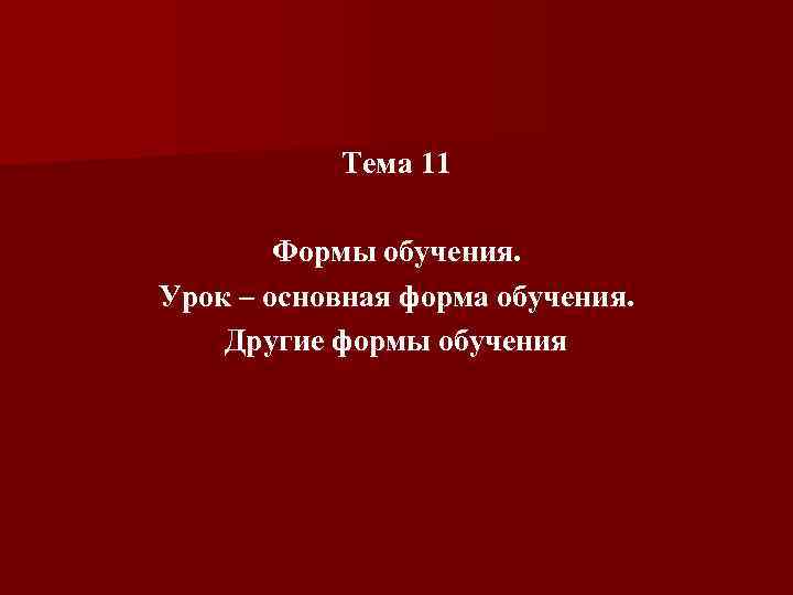 Тема 11 Формы обучения. Урок – основная форма обучения. Другие формы обучения 