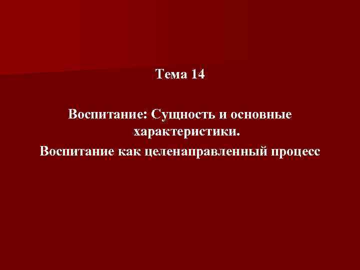 Тема 14 Воспитание: Сущность и основные характеристики. Воспитание как целенаправленный процесс 