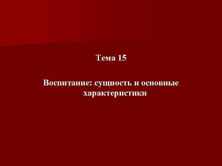 Тема 15 Воспитание: cущность и основные характеристики 