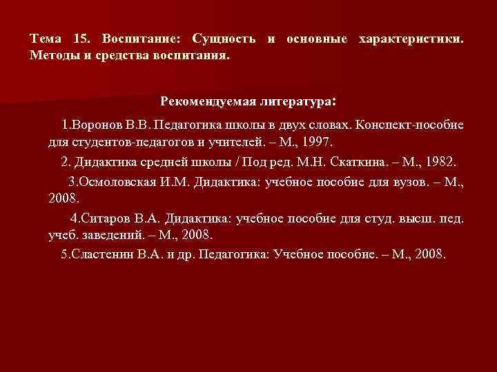 Тема 15. Воспитание: Сущность и основные характеристики. Методы и средства воспитания. Рекомендуемая литература: 1.