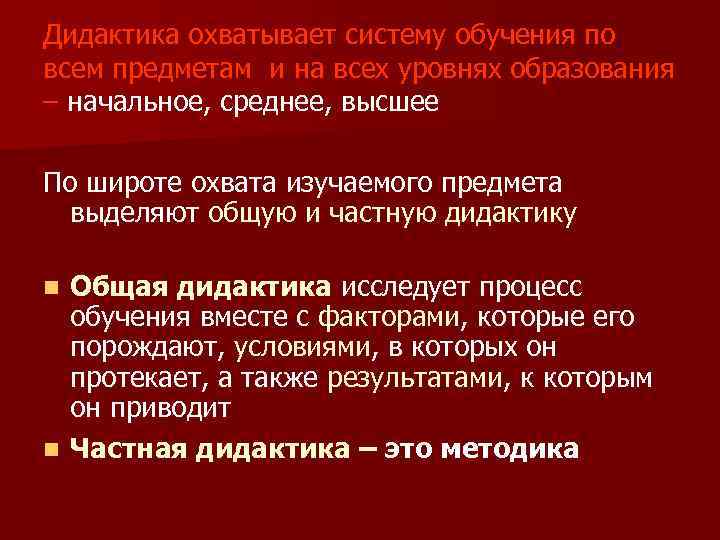 Дидактика охватывает систему обучения по всем предметам и на всех уровнях образования – начальное,