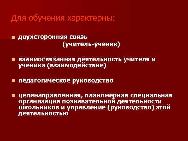 Для обучения характерны: n двухсторонняя связь (учитель-ученик) n взаимосвязанная деятельность учителя и ученика (взаимодействие)