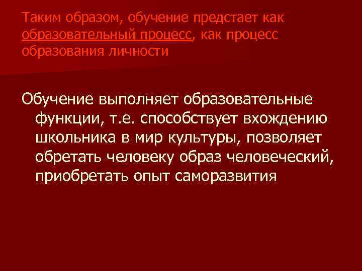 Таким образом, обучение предстает как образовательный процесс, как процесс образования личности Обучение выполняет образовательные