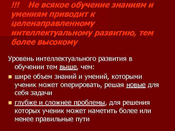 !!! Не всякое обучение знаниям и умениям приводит к целенаправленному интеллектуальному развитию, тем более