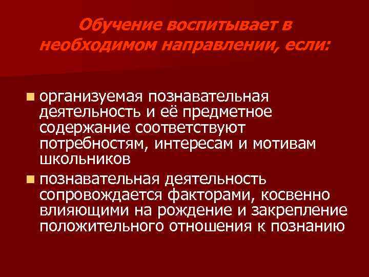 Обучение воспитывает в необходимом направлении, если: n организуемая познавательная деятельность и её предметное содержание