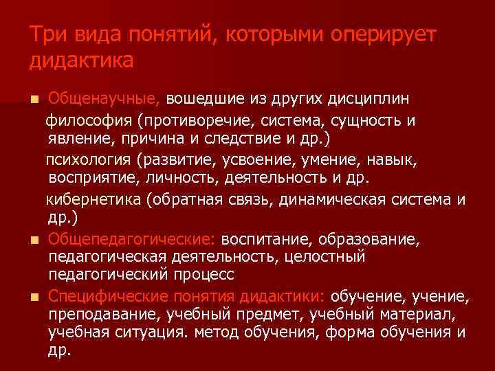 Три вида понятий, которыми оперирует дидактика Общенаучные, вошедшие из других дисциплин философия (противоречие, система,