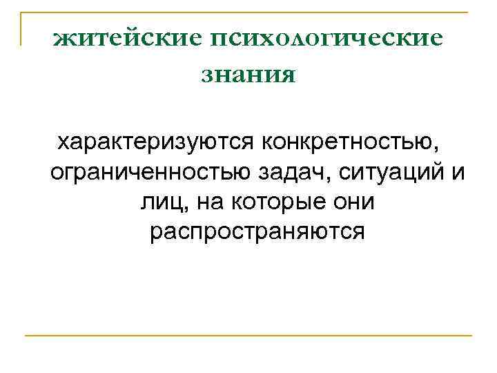 житейские психологические знания характеризуются конкретностью, ограниченностью задач, ситуаций и лиц, на которые они распространяются